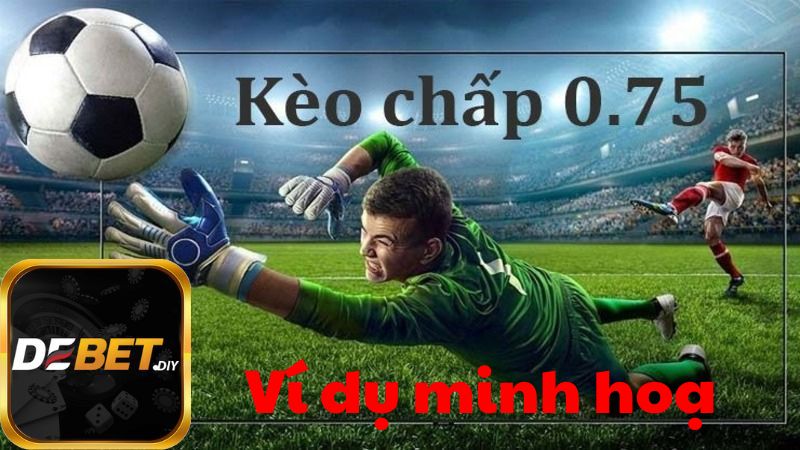 Ví dụ dễ hiểu về kèo chấp 0.75 trái